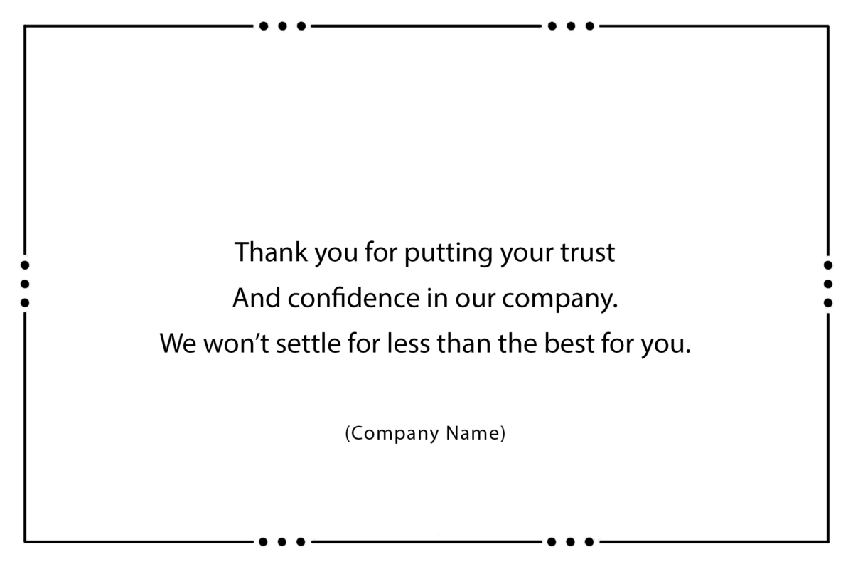 Thank you for putting your trust And confidence in our company. We won’t settle for less than the best for you.