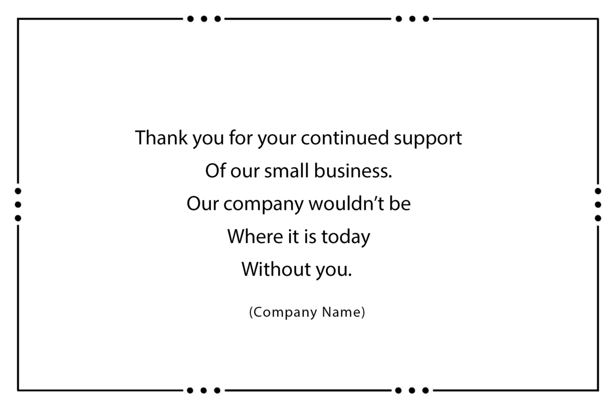 Thank you for your continued support Of our small business. Our company wouldn’t be Where it is today Without you.