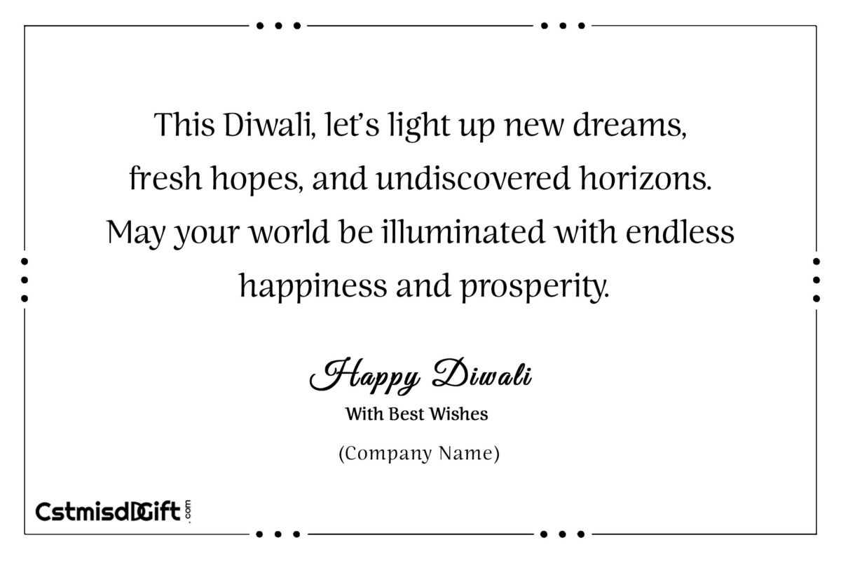 This Diwali, let’s light up new dreams, fresh hopes, and undiscovered horizons. May your world be illuminated with endless happiness and prosperity.