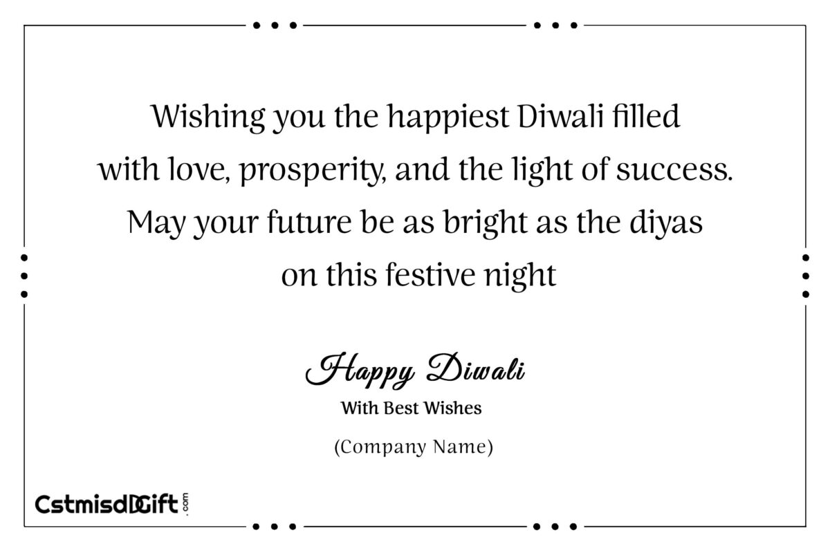 Wishing you the happiest Diwali filled with love, prosperity, and the light of success. May your future be as bright as the diyas on this festive night.