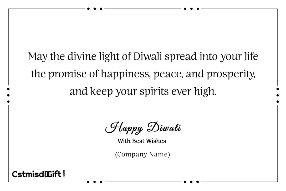 May the divine light of Diwali spread into your life the promise of happiness, peace, and prosperity, and keep your spirits ever high. Happy Diwali!