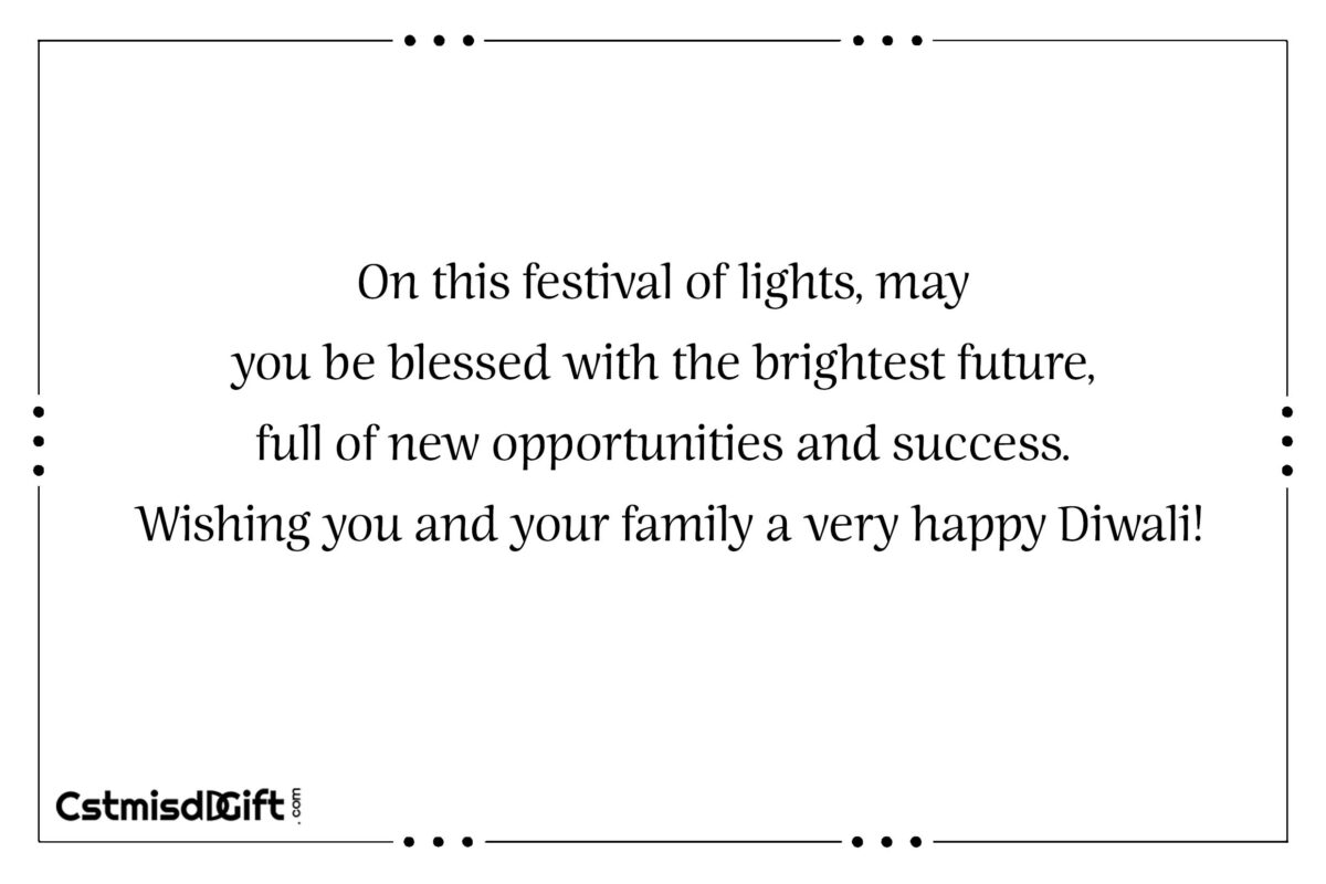 On this festival of lights, may you be blessed with the brightest future, full of new opportunities and success. Wishing you and your family a very happy Diwali!