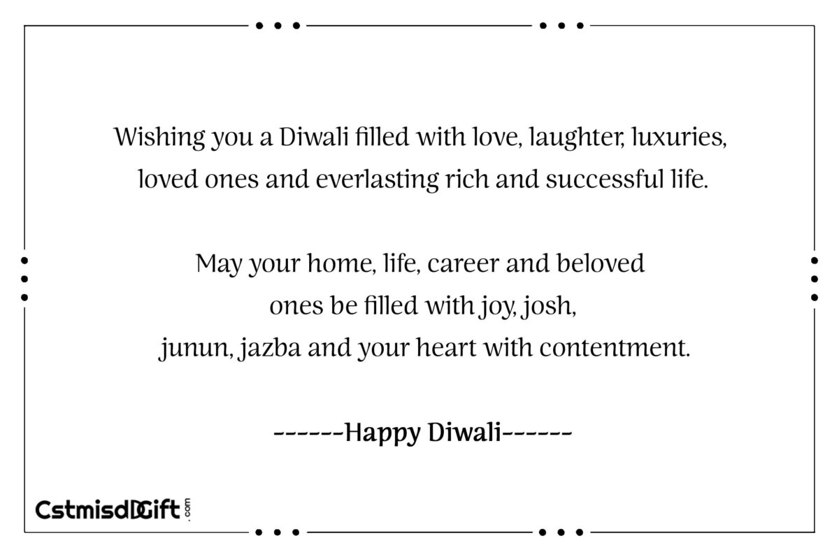 Wishing you a Diwali filled with love, laughter, luxuries, loved ones and everlasting rich and successful life.