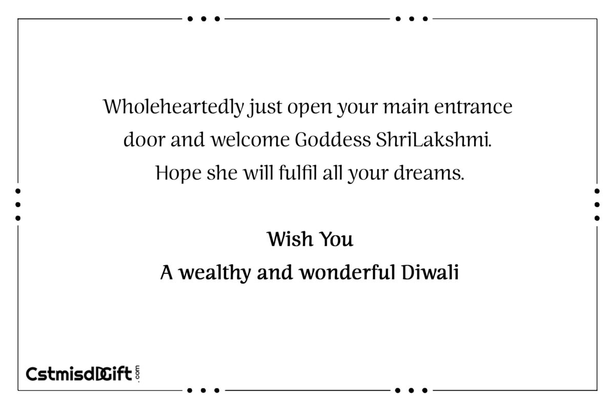 Wholeheartedly just open your main entrance door and welcome Goddess Shri Lakshmi. Hope she will fulfil all your dreams Wish You A wealthy and wonderful Diwali