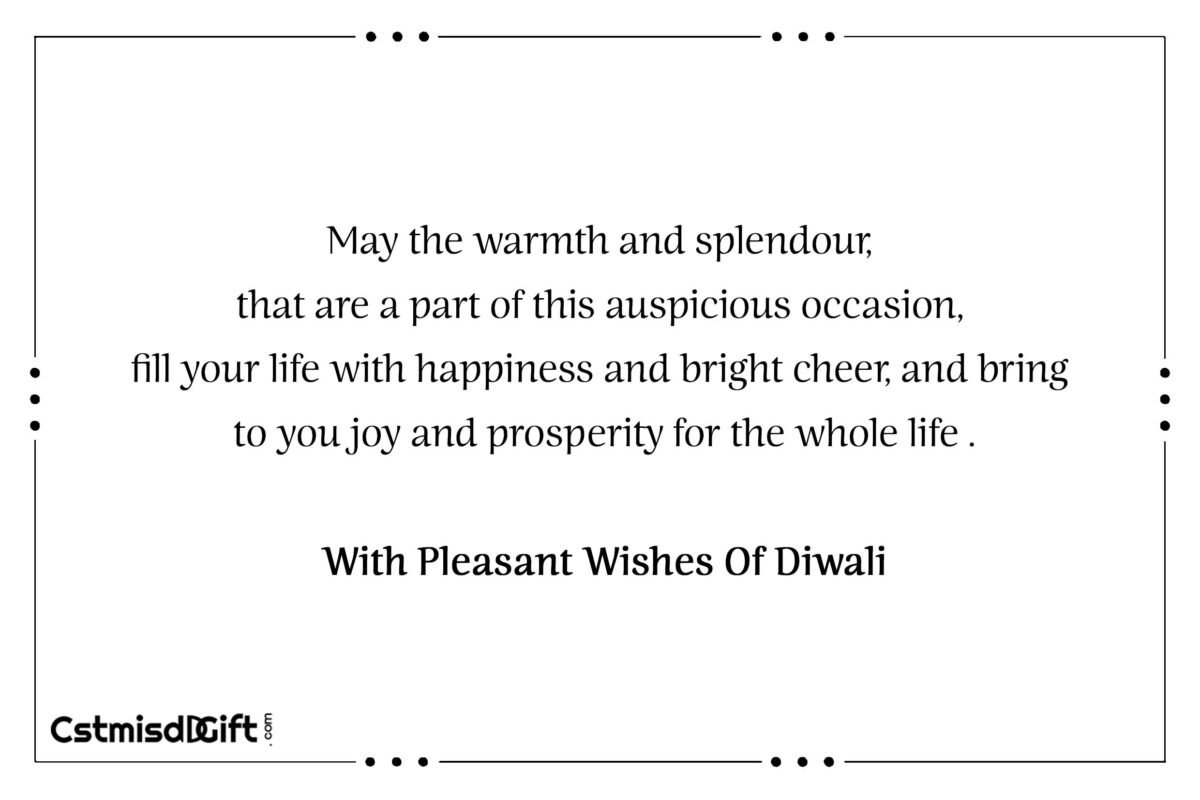 May the warmth and splendour, that are a part of this auspicious occasion, fill your life with happiness and bright cheer, and bring to you joy and prosperity for the whole life . With Pleasant Wishes Of Diwali