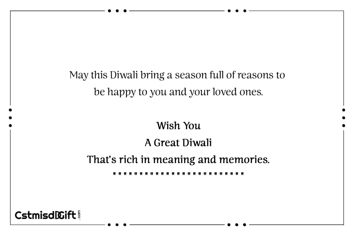 May this Diwali bring a season full of reasons to be happy to you and your loved ones. Wish You A Great Diwali That’s rich in meaning and memories.