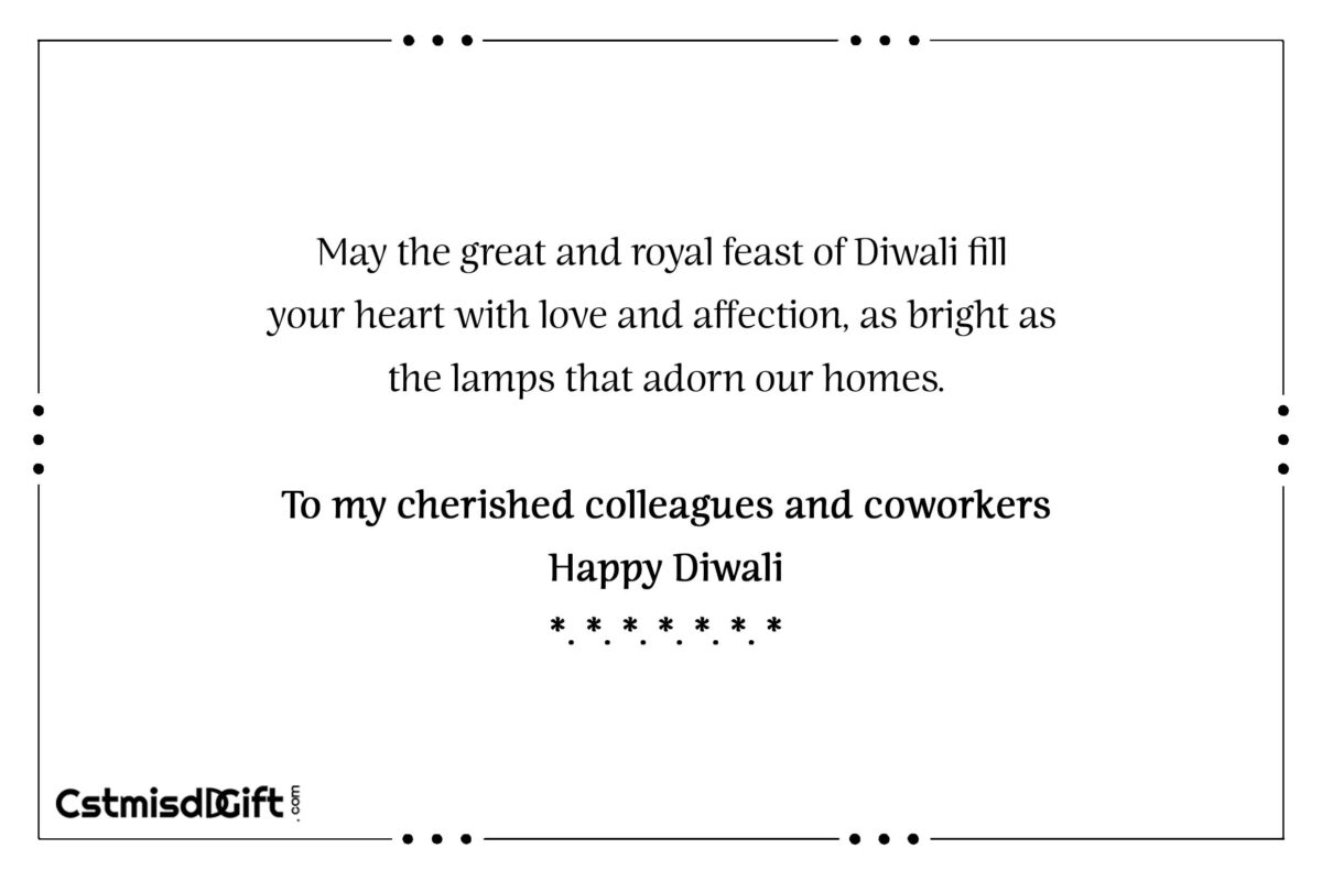 May the great and royal feast of Diwali fill your heart with love and affection, as bright as the lamps that adorn our homes. To my cherished colleagues and coworkers Happy Diwali