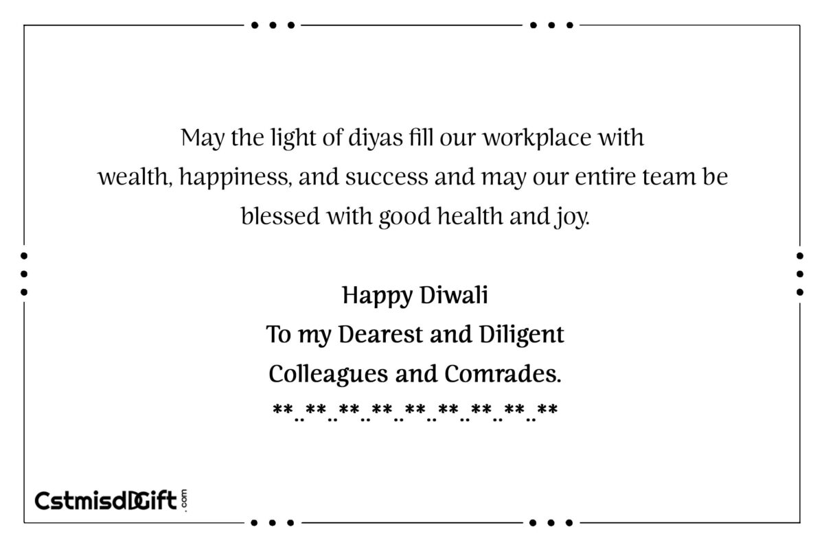 May the light of diyas fill our workplace with wealth, happiness, and success and may our entire team be blessed with good health and joy. Happy Diwali To my Dearest and Diligent Colleagues and Comrades.