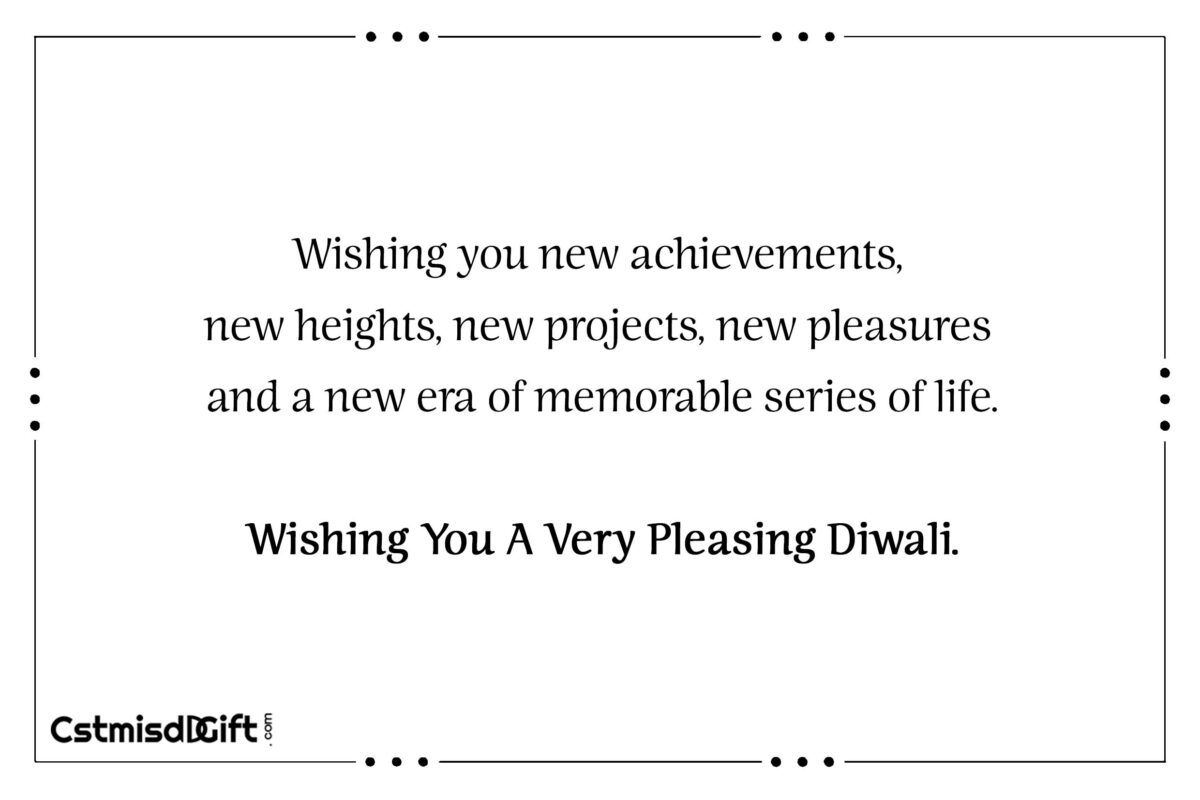 Wishing you new achievements, new heights, new projects, new pleasures and a new era of memorable series of life. Wishing You A Very Pleasing Diwali.