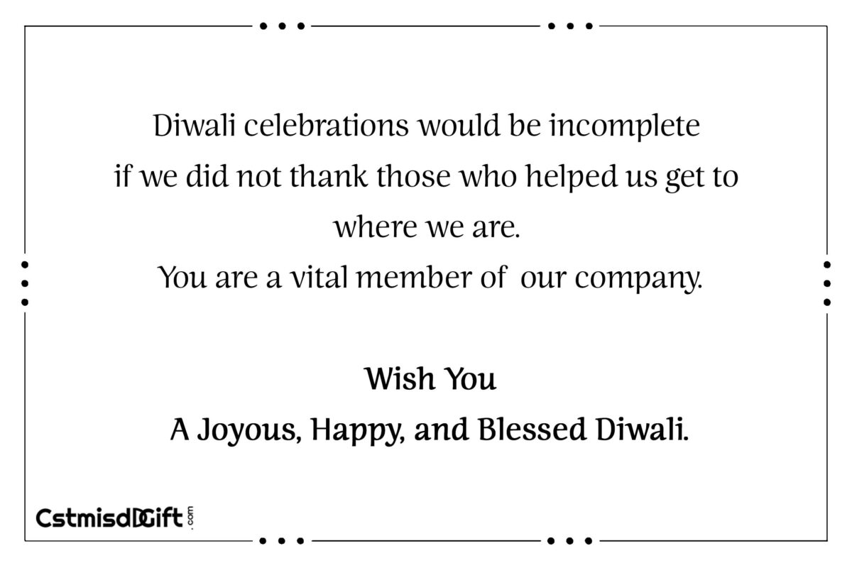 Diwali celebrations would be incomplete if we did not thank those who helped us get to where we are. You are a vital member of our company Wish You A Joyous, Happy, and Blessed Diwali.