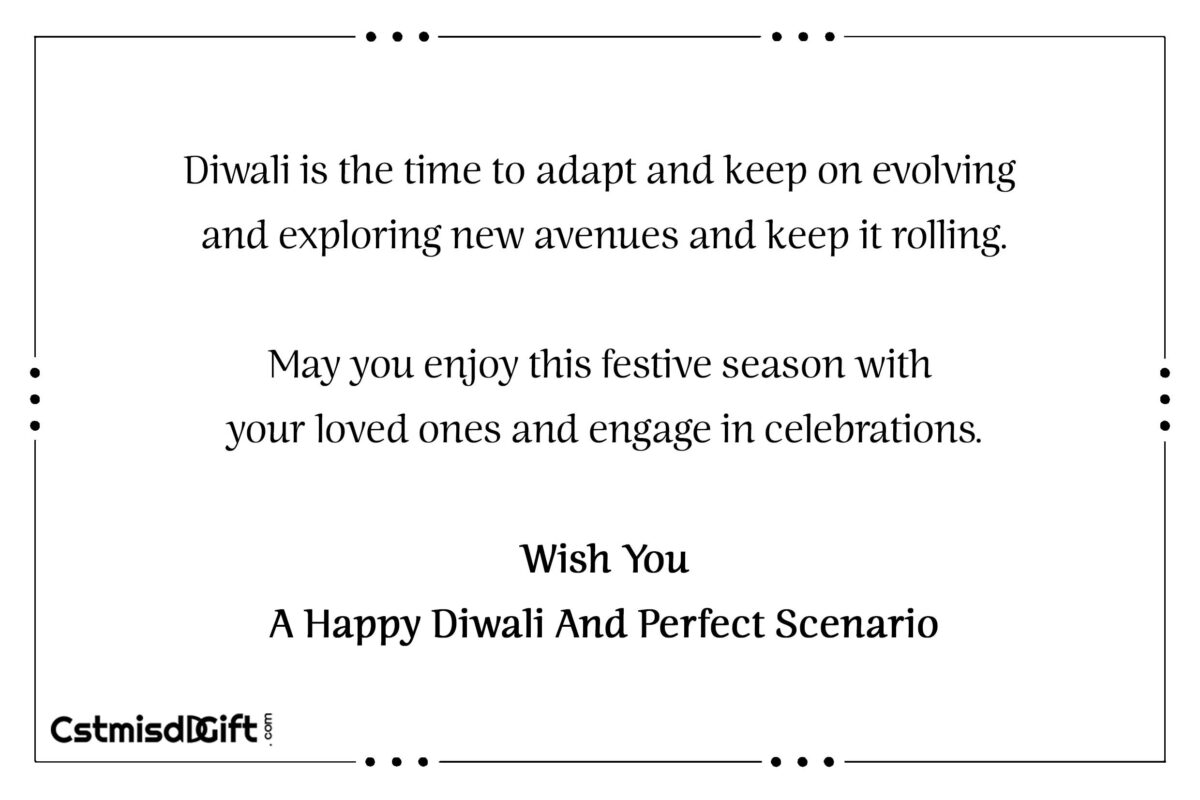 Diwali is the time to adapt and keep on evolving and exploring new avenues and keep it rolling. May you enjoy this festive season with your loved ones and engage in celebrations. Wish You A Happy Diwali And Perfect Scenario