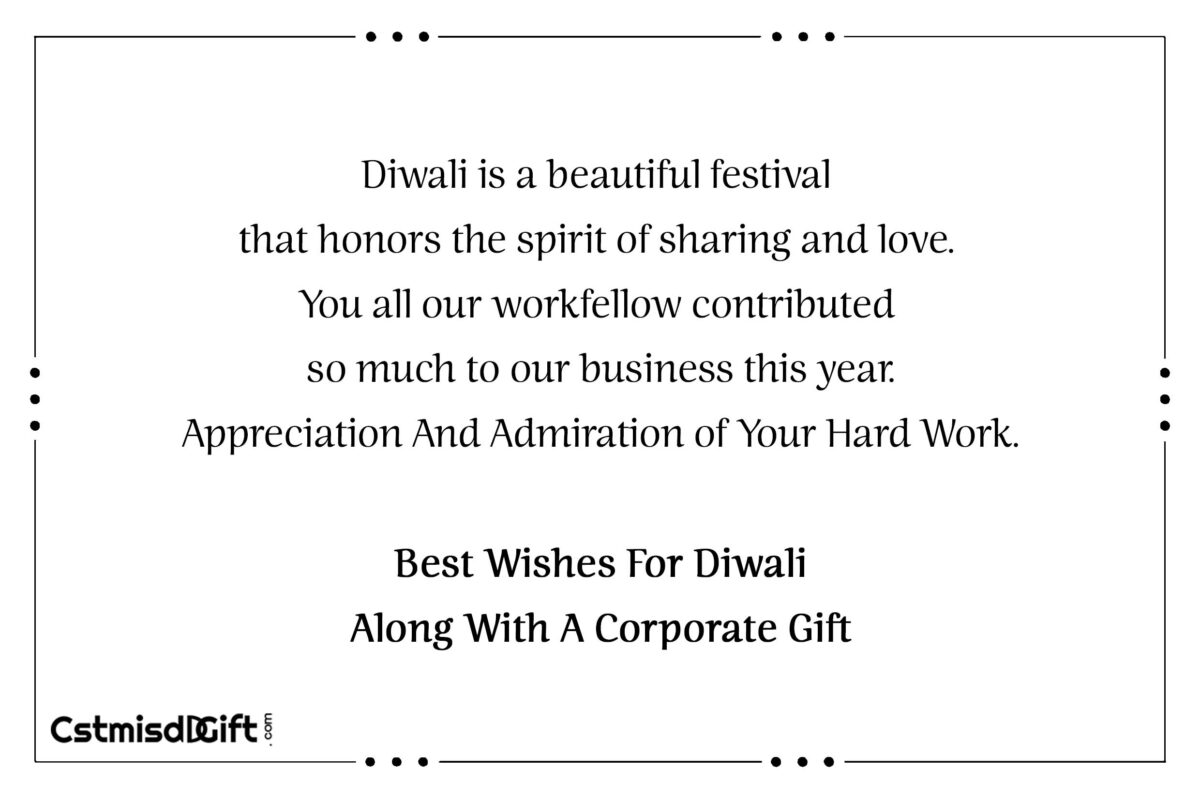 Diwali is a beautiful festival that honors the spirit of sharing and love. You all our workfellow contributed so much to our business this year. Appreciation And Admiration of Your Hard Work. Best Wishes For Diwali Along With A Corporate Gift