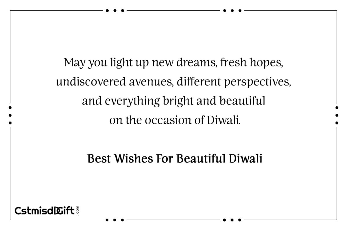 May you light up new dreams, fresh hopes, undiscovered avenues, different perspectives, and everything bright and beautiful on the occasion of Diwali. Best Wishes For Beautiful Diwali