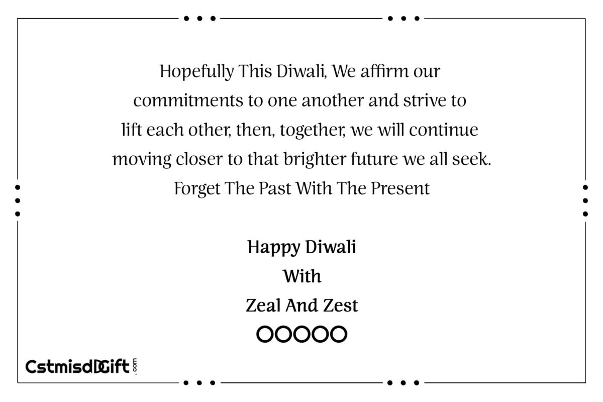 Hopefully This Diwali, We affirm our commitments to one another and strive to lift each other, then, together, we will continue moving closer to that brighter future we all seek. Forget The Past With The Present Happy Diwali With Zeal And Zest