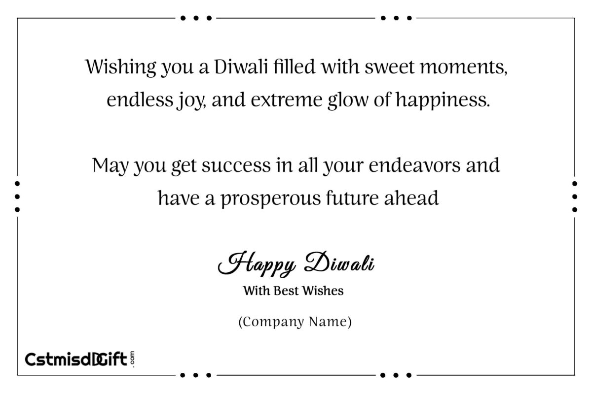 Wishing you a Diwali filled with sweet moments, endless joy, and extreme glow of happiness. May you get success in all your endeavors and have a prosperous future ahead. Happy Diwali